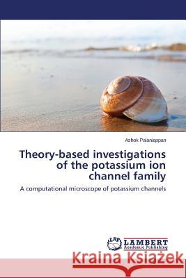 Theory-based investigations of the potassium ion channel family Palaniappan Ashok 9783659503887 LAP Lambert Academic Publishing