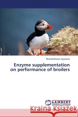 Enzyme supplementation on performance of broilers Ayyadurai, Bharathidhasan 9783659504327 LAP Lambert Academic Publishing