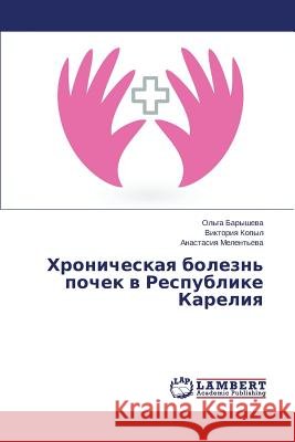 Khronicheskaya Bolezn' Pochek V Respublike Kareliya Barysheva Ol'ga                          Kopyl Viktoriya                          Melent'eva Anastasiya 9783659504341 LAP Lambert Academic Publishing