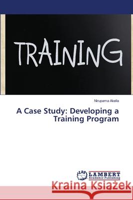 A Case Study: Developing a Training Program Akella, Nirupama 9783659505157 LAP Lambert Academic Publishing