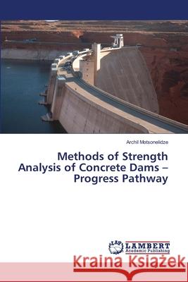 Methods of Strength Analysis of Concrete Dams - Progress Pathway Motsonelidze Archil 9783659505560 LAP Lambert Academic Publishing