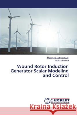 Wound Rotor Induction Generator Scalar Modeling and Control Elsaharty Mohamed Atef                   Ghoneim Walid 9783659505904 LAP Lambert Academic Publishing