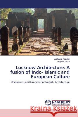 Lucknow Architecture: A fusion of Indo- Islamic and European Culture Pandey Archana 9783659506833 LAP Lambert Academic Publishing