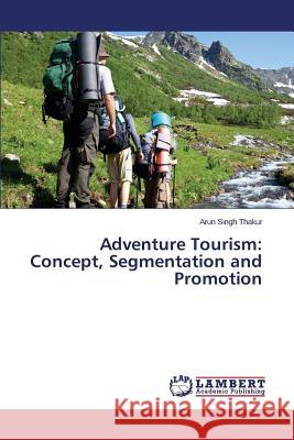 Adventure Tourism: Concept, Segmentation and Promotion Thakur Arun Singh 9783659507328