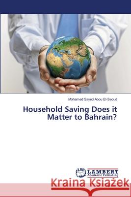 Household Saving Does it Matter to Bahrain? Abou El-Seoud, Mohamed Sayed 9783659507366
