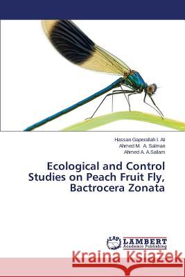 Ecological and Control Studies on Peach Fruit Fly, Bactrocera Zonata I. Ali Hassan Gaperallah                 A. Salman Ahmed M.                       A. Sallam Ahmed a. 9783659507564