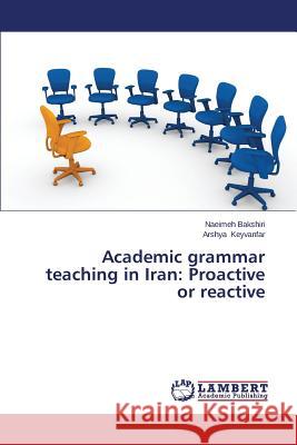 Academic grammar teaching in Iran: Proactive or reactive Bakshiri Naeimeh                         Keyvanfar Arshya 9783659507809