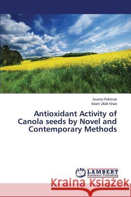 Antioxidant Activity of Canola seeds by Novel and Contemporary Methods Rehman Jeveria 9783659508936