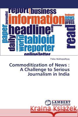 Commoditization of News: A Challenge to Serious Journalism in India Mukhopadhyay Pallav 9783659509933