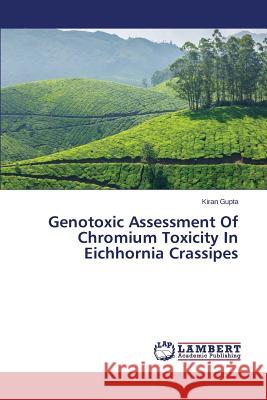 Genotoxic Assessment of Chromium Toxicity in Eichhornia Crassipes Gupta Kiran 9783659509995