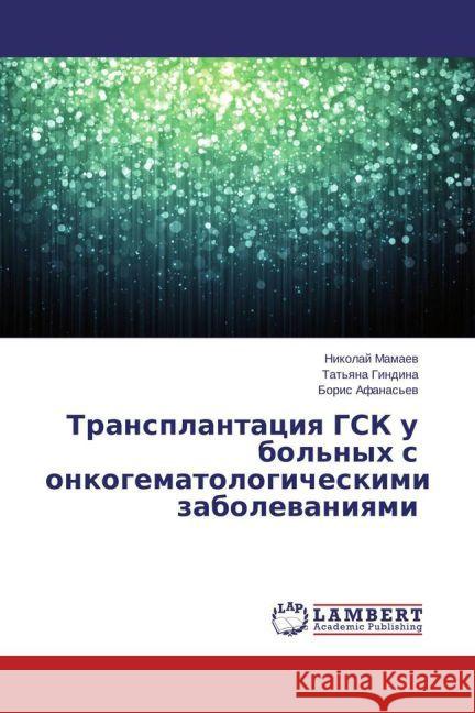 Transplantaciya GSK u bol'nyh s onkogematologicheskimi zabolevaniyami Mamaev, Nikolaj; Gindina, Tat'yana; Afanas'ev, Boris 9783659510182