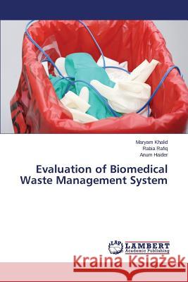 Evaluation of Biomedical Waste Management System Khalid Maryam                            Rafiq Rabia                              Haider Anum 9783659510533