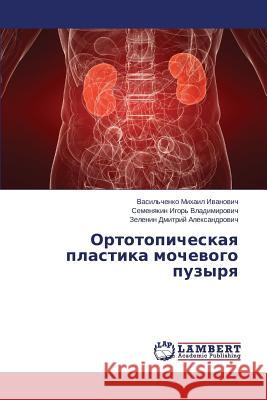 Ortotopicheskaya Plastika Mochevogo Puzyrya Mikhail Ivanovich Vasil'chenko           Igor' Vladimirovich Semenyakin           Dmitriy Aleksandrovich Zelenin 9783659511608