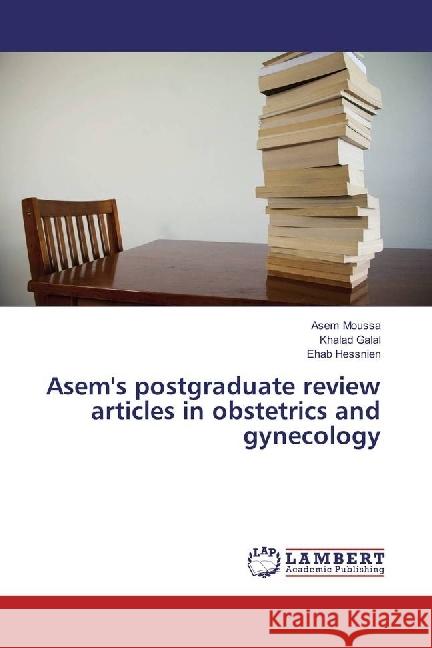 Asem's postgraduate review articles in obstetrics and gynecology Moussa, Asem; Galal, Khalad; Hessnien, Ehab 9783659511776