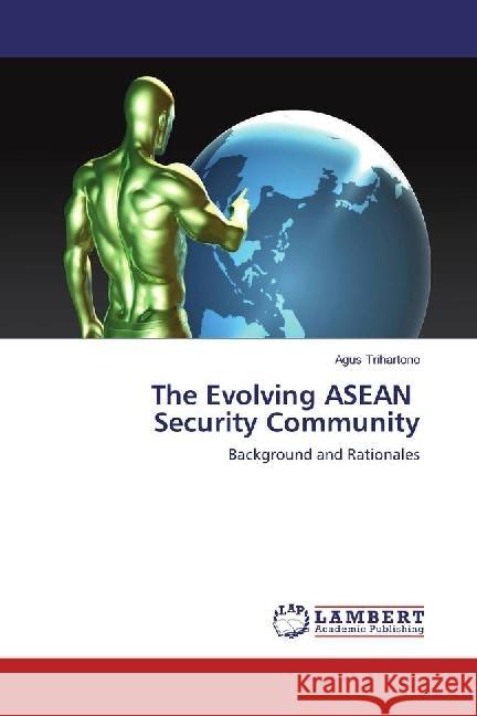The Evolving ASEAN Security Community : Background and Rationales Trihartono, Agus 9783659512223