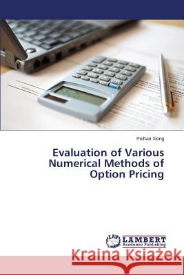 Evaluation of Various Numerical Methods of Option Pricing Xiong Peihan 9783659512445 LAP Lambert Academic Publishing