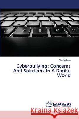 Cyberbullying: Concerns And Solutions In A Digital World McLean, Alan 9783659512452