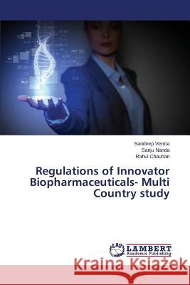 Regulations of Innovator Biopharmaceuticals- Multi Country Study Verma Sandeep                            Nanda Sanju                              Chauhan Rahul 9783659512711