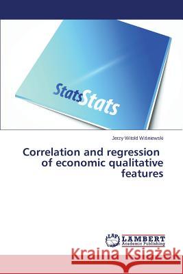 Correlation and regression of economic qualitative features Wiśniewski Jerzy Witold 9783659512780