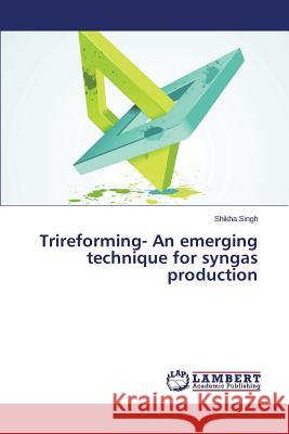 Trireforming- An Emerging Technique for Syngas Production Singh Shikha 9783659512834