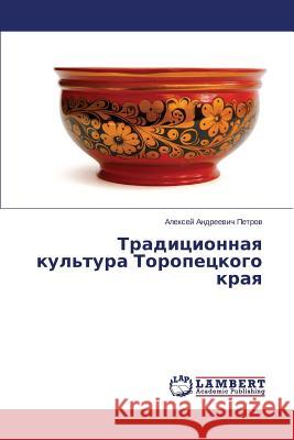 Traditsionnaya Kul'tura Toropetskogo Kraya Petrov Aleksey Andreevich 9783659513060 LAP Lambert Academic Publishing