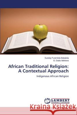 African Traditional Religion: A Contextual Approach Babalola Sunday Funmilola, Adelowo E Dada 9783659514166 LAP Lambert Academic Publishing