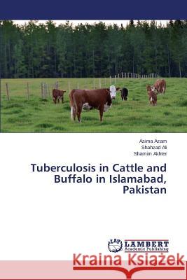 Tuberculosis in Cattle and Buffalo in Islamabad, Pakistan Azam Asima                               Ali Shahzad                              Akhter Shamim 9783659514562