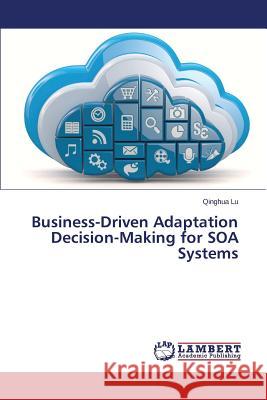 Business-Driven Adaptation Decision-Making for Soa Systems Lu Qinghua 9783659514968