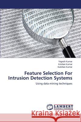 Feature Selection for Intrusion Detection Systems Kumar Yogesh                             Kumar Krishan                            Kumar Gulshan 9783659515101 LAP Lambert Academic Publishing