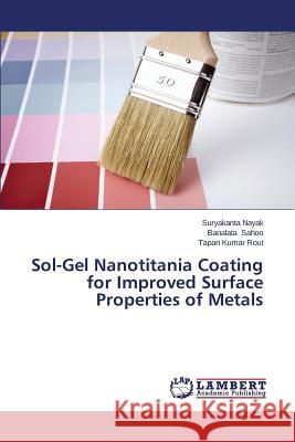 Sol-Gel Nanotitania Coating for Improved Surface Properties of Metals Nayak Suryakanta                         Sahoo Banalata                           Rout Tapan Kumar 9783659515286