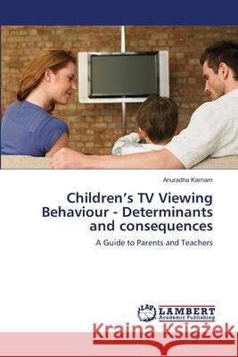 Children's TV Viewing Behaviour - Determinants and consequences Karnam, Anuradha 9783659515491