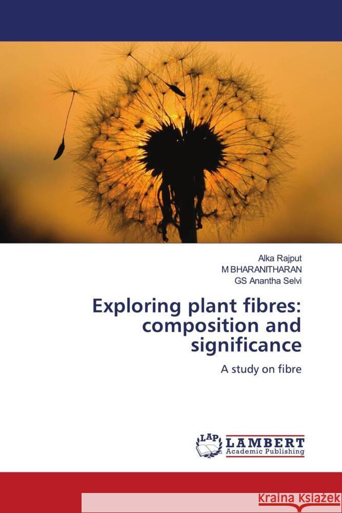 Exploring plant fibres: composition and significance Rajput, Alka, BHARANITHARAN, M, Anantha Selvi, GS 9783659515750 LAP Lambert Academic Publishing