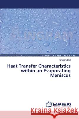 Heat Transfer Characteristics within an Evaporating Meniscus Ball Gregory 9783659515842