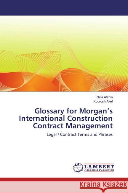 Glossary for Morgan's International Construction Contract Management : Legal / Contract Terms and Phrases Afshin, Zhila; Akef, Kourosh 9783659515866 LAP Lambert Academic Publishing