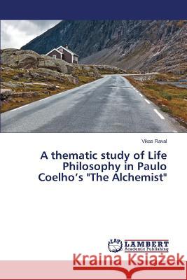 A thematic study of Life Philosophy in Paulo Coelho's The Alchemist Raval Vikas 9783659516269 LAP Lambert Academic Publishing