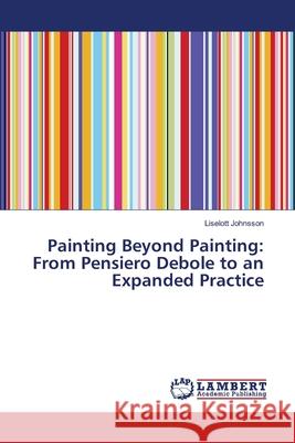 Painting Beyond Painting: From Pensiero Debole to an Expanded Practice Johnsson, Liselott 9783659516405