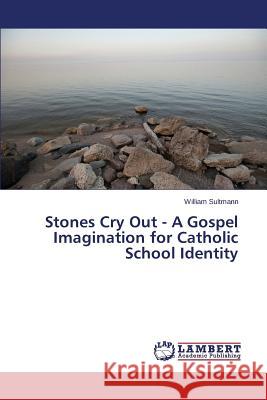 Stones Cry Out - A Gospel Imagination for Catholic School Identity Sultmann William 9783659516528