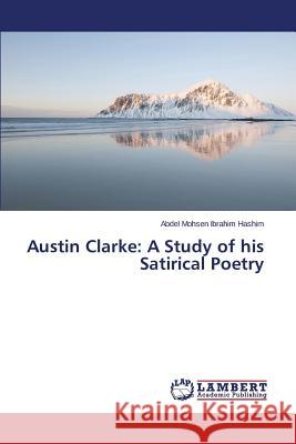 Austin Clarke: A Study of His Satirical Poetry Hashim Abdel Mohsen Ibrahim 9783659516597 LAP Lambert Academic Publishing