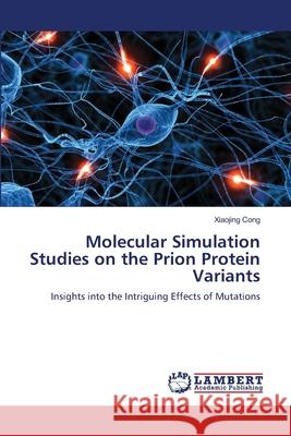 Molecular Simulation Studies on the Prion Protein Variants Cong Xiaojing 9783659516825 LAP Lambert Academic Publishing