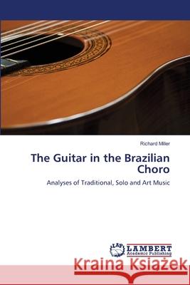The Guitar in the Brazilian Choro Miller Richard 9783659516955