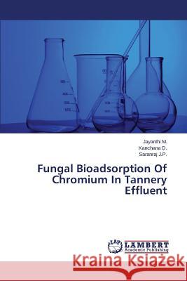 Fungal Bioadsorption of Chromium in Tannery Effluent M. Jayanthi                              D. Kanchana                              J. P. Saranraj 9783659517594 LAP Lambert Academic Publishing
