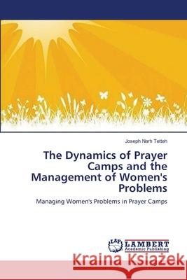 The Dynamics of Prayer Camps and the Management of Women's Problems Tetteh Joseph Narh 9783659518010