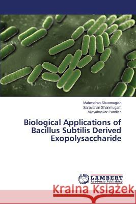Biological Applications of Bacillus Subtilis Derived Exopolysaccharide Shunmugiah Mahendran                     Shanmugam Saravanan                      Pandian Vijayabaskar 9783659518508