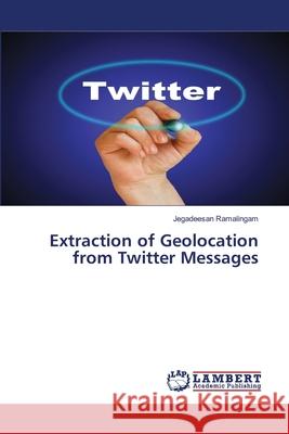 Extraction of Geolocation from Twitter Messages Jegadeesan Ramalingam 9783659518522