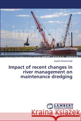 Impact of recent changes in river management on maintenance dredging Kisoensingh Jayesh 9783659518911