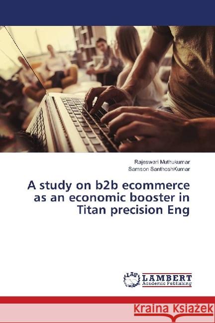 A study on b2b ecommerce as an economic booster in Titan precision Eng Muthukumar, Rajeswari; SanthoshKumar, Samson 9783659519123 LAP Lambert Academic Publishing