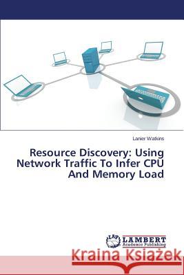 Resource Discovery: Using Network Traffic to Infer CPU and Memory Load Watkins Lanier 9783659519895