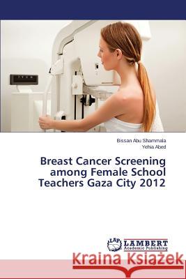 Breast Cancer Screening Among Female School Teachers Gaza City 2012 Abu Shammala Bissan                      Abed Yehia 9783659519994 LAP Lambert Academic Publishing
