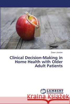 Clinical Decision-Making in Home Health with Older Adult Patients Joosten Dawn 9783659520402