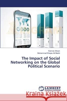 The Impact of Social Networking on the Global Political Scenario Ahsan Kamran                             Madni Muhammad Waqas Ali 9783659521331